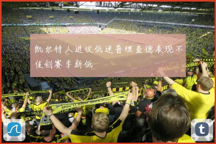 凯尔特人进攻低迷普理查德表现不佳创赛季新低