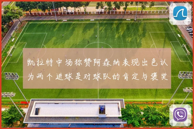 凯拉特中场称赞阿森纳表现出色认为两个进球是对球队的肯定与褒奖