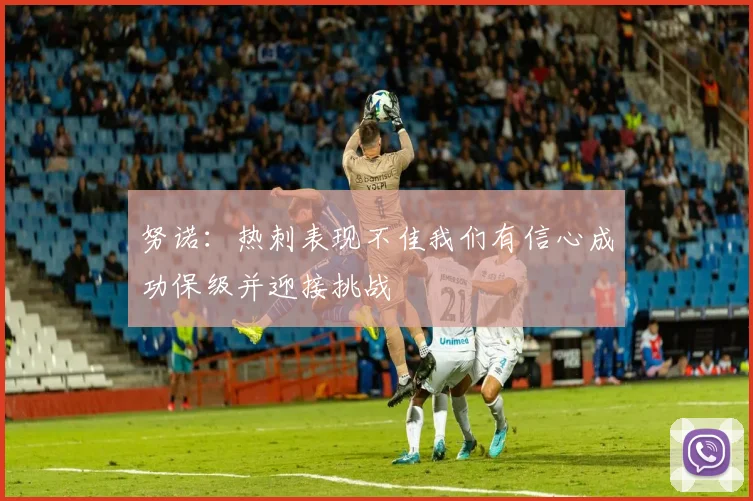 努诺：热刺表现不佳我们有信心成功保级并迎接挑战