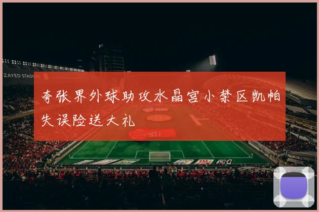 夸张界外球助攻水晶宫小禁区凯帕失误险送大礼