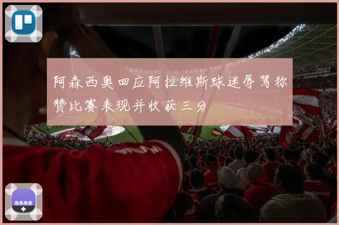 阿森西奥回应阿拉维斯球迷辱骂称赞比赛表现并收获三分