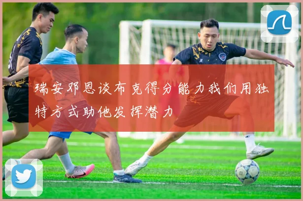 瑞安邓恩谈布克得分能力我们用独特方式助他发挥潜力
