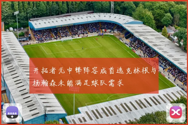 开拓者无中锋阵容成首选克林根与杨瀚森未能满足球队需求